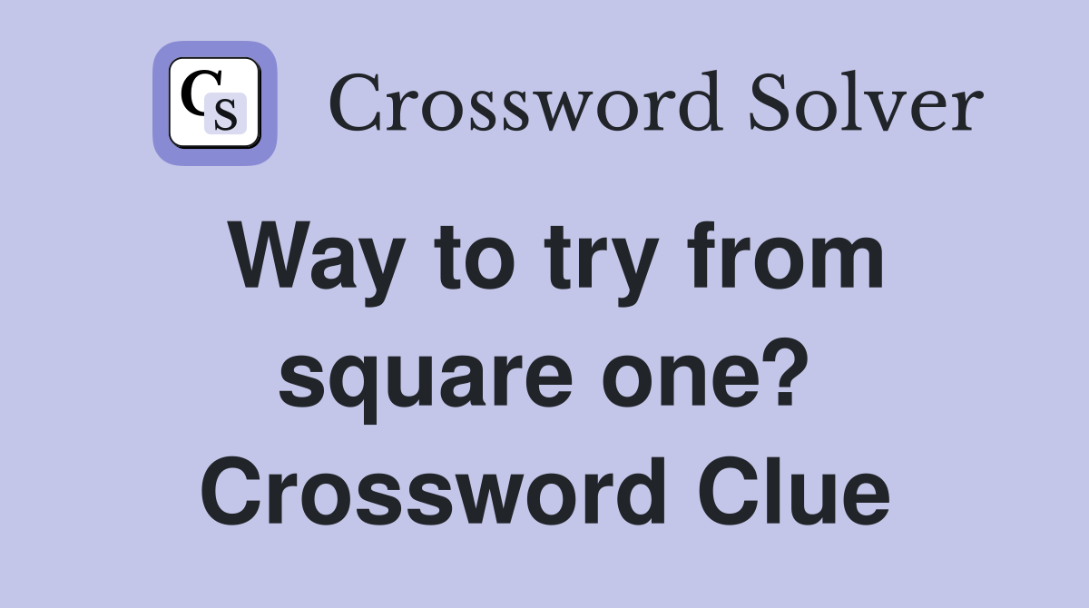 Way to try from square one? Crossword Clue