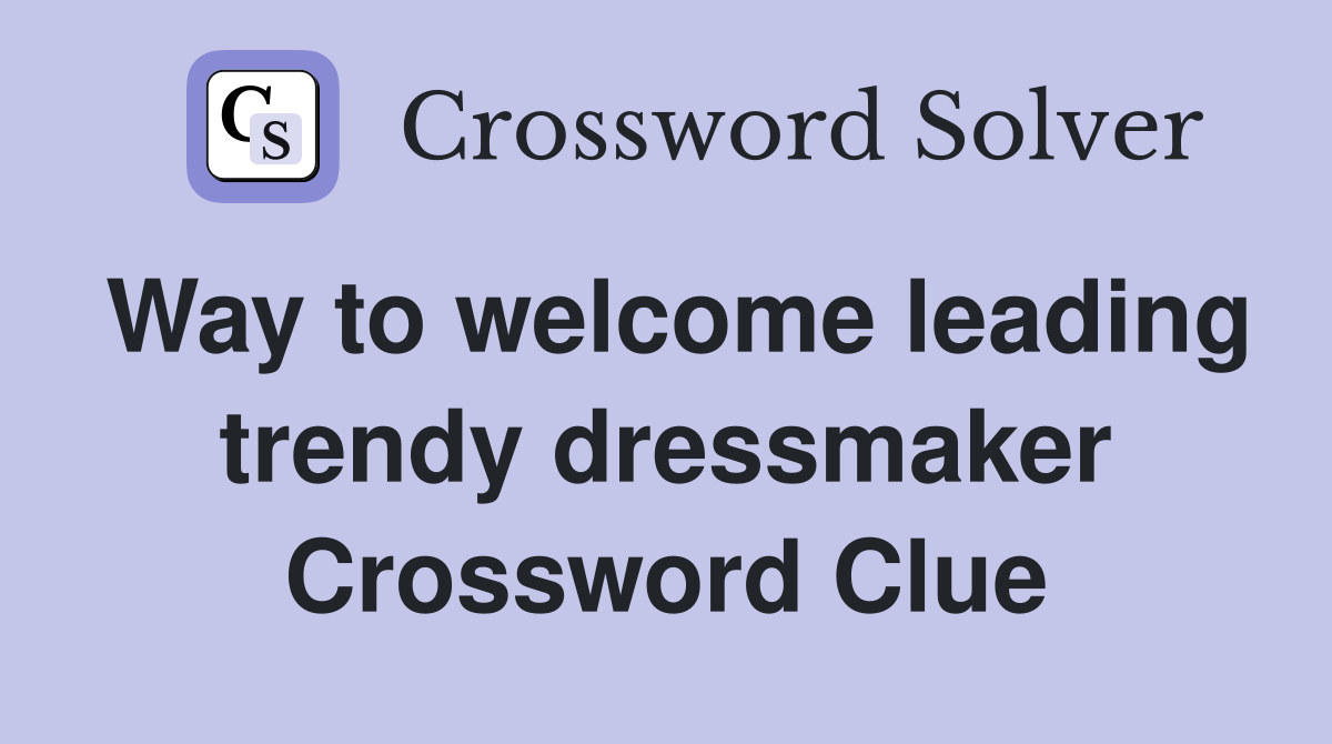 Way to welcome leading trendy dressmaker Crossword Clue