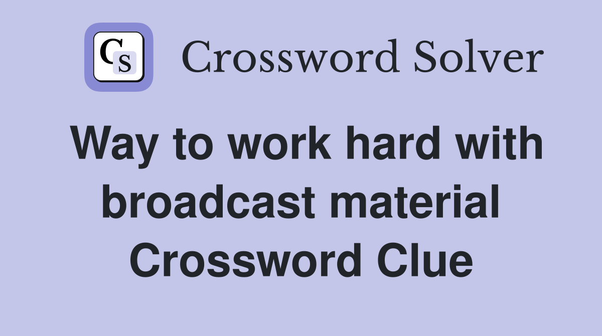 Way to work hard with broadcast material Crossword Clue