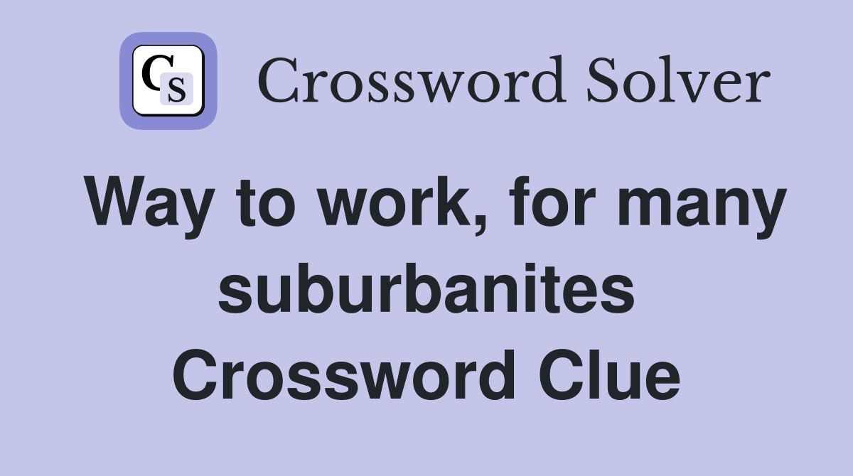 Way to work, for many suburbanites Crossword Clue