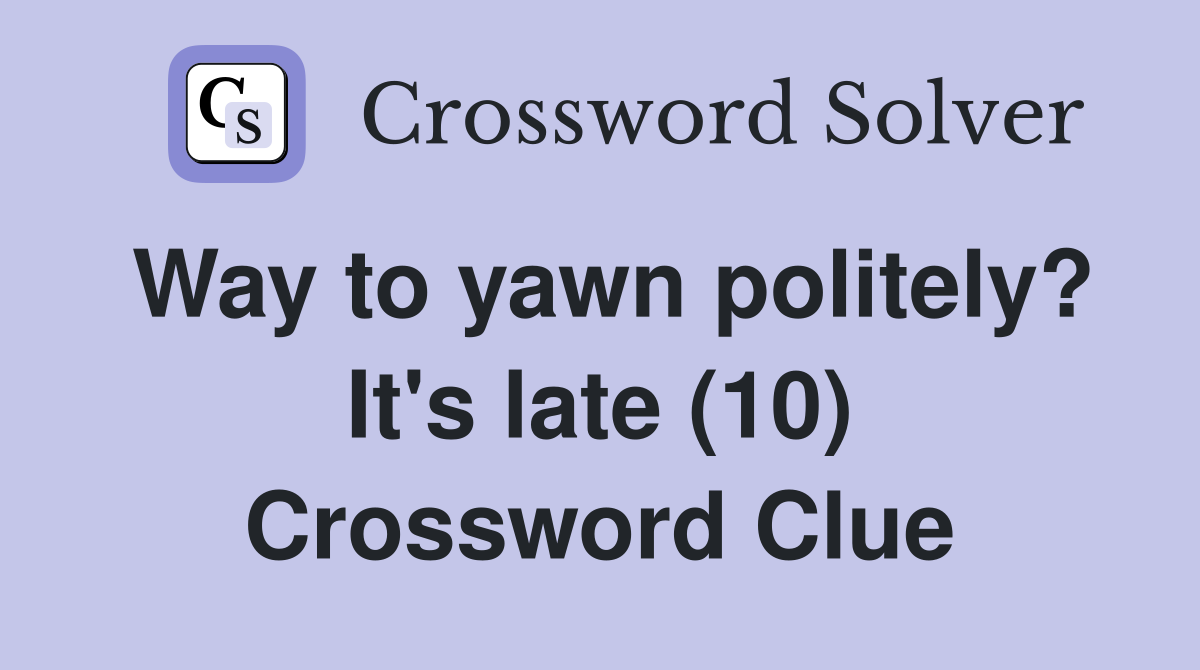 Way to yawn politely? It's late (10) Crossword Clue