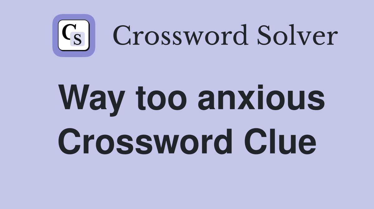 Way too anxious Crossword Clue