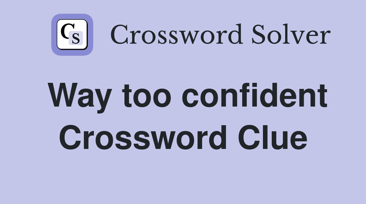 Way too confident Crossword Clue