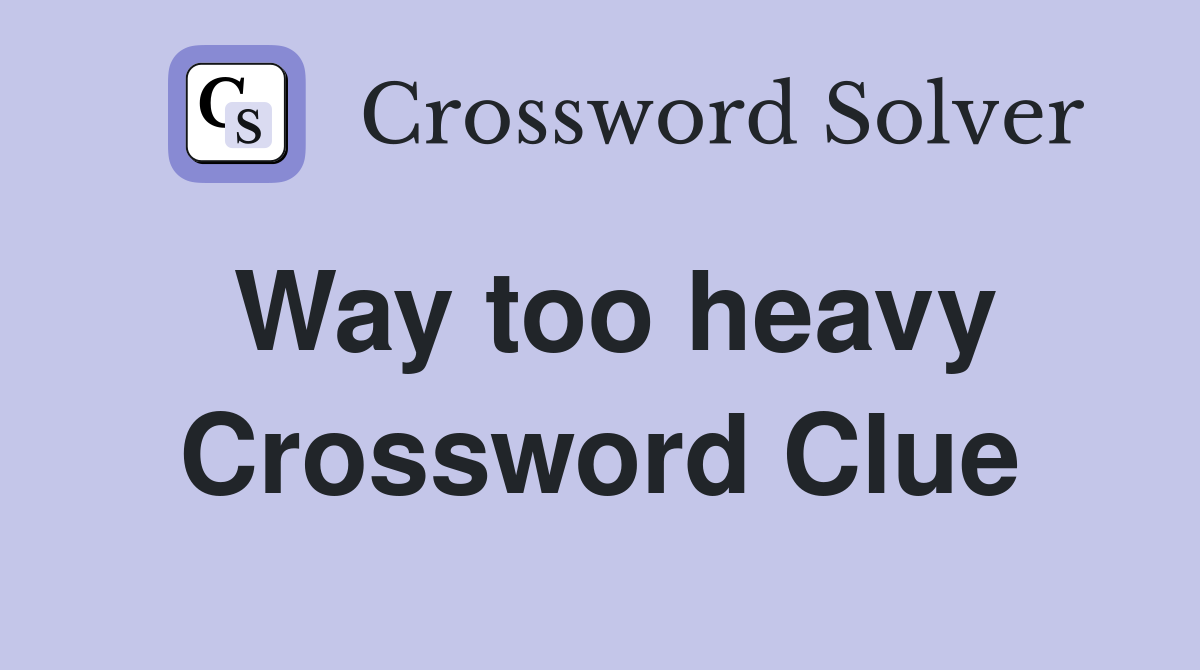 Way too heavy Crossword Clue