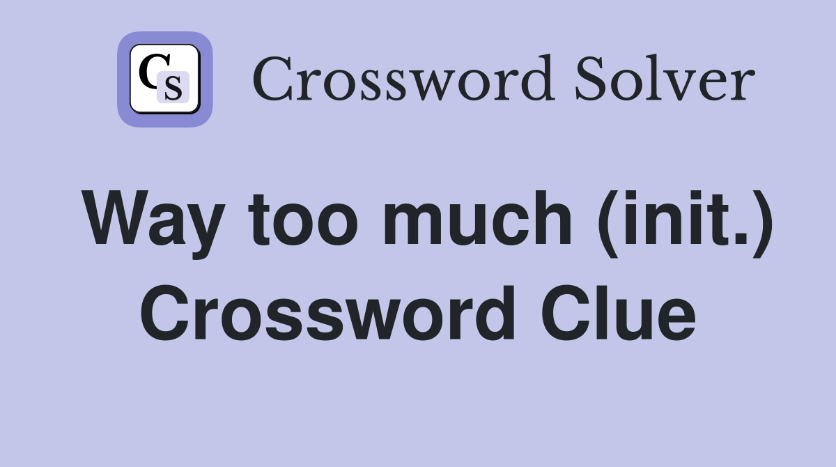 Way too much (init.) Crossword Clue