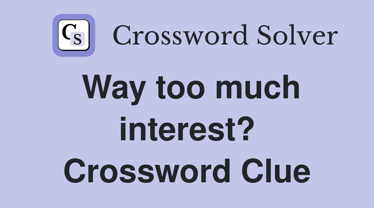 Way too much interest? Crossword Clue