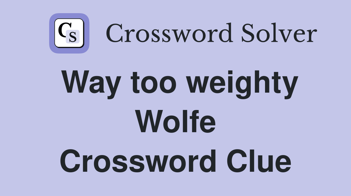 Way too weighty Wolfe Crossword Clue