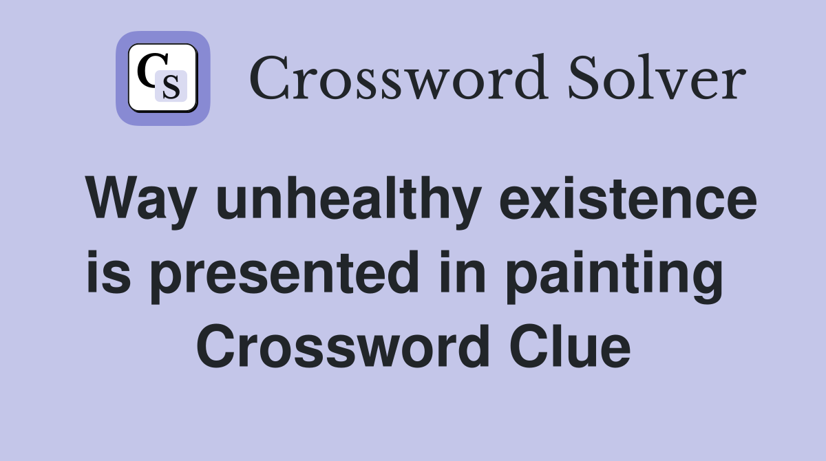 Way unhealthy existence is presented in painting  Crossword Clue