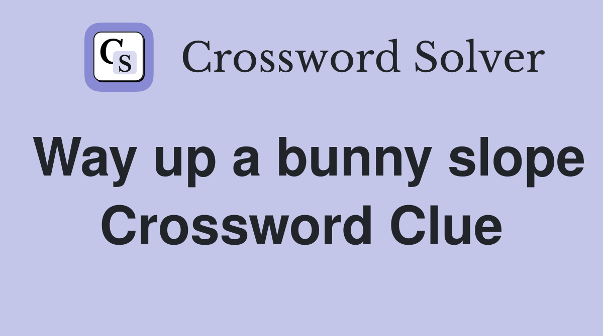 Way up a bunny slope Crossword Clue