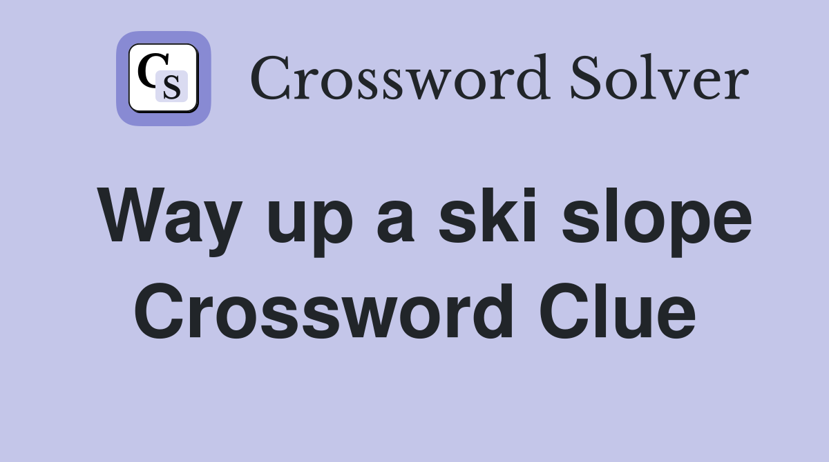 Way up a ski slope Crossword Clue