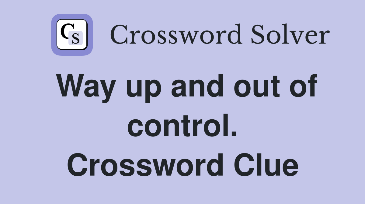 Way up and out of control. Crossword Clue