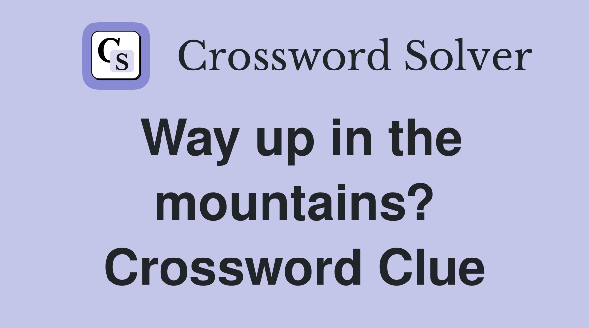 Way up in the mountains? Crossword Clue