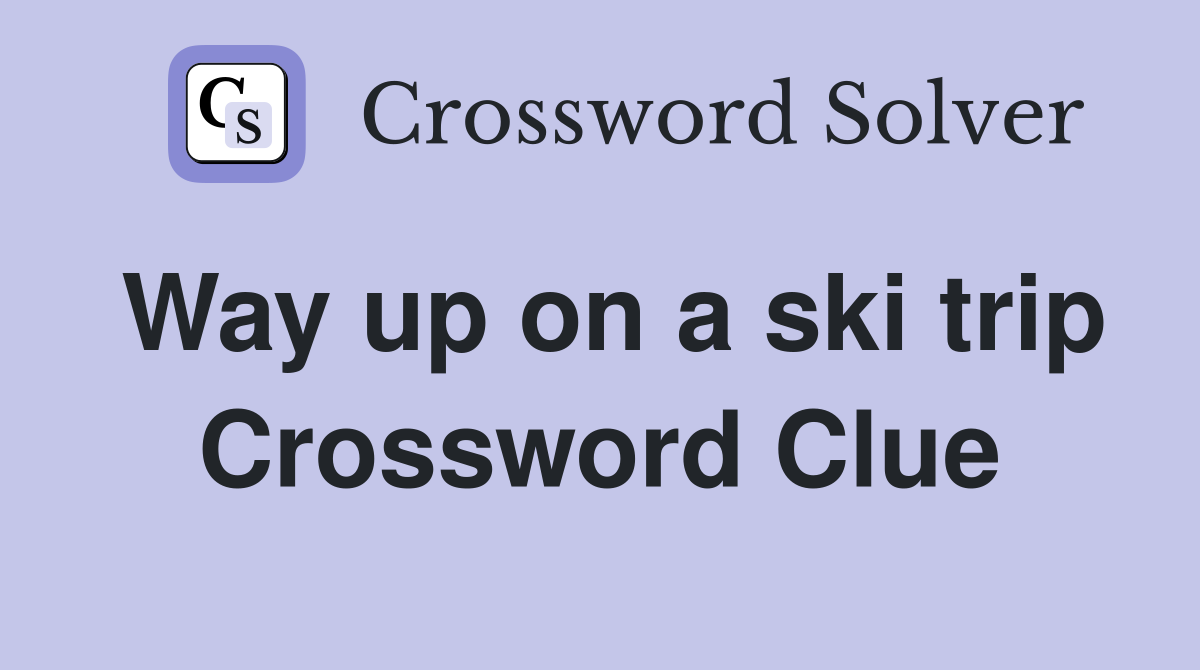 Way up on a ski trip Crossword Clue