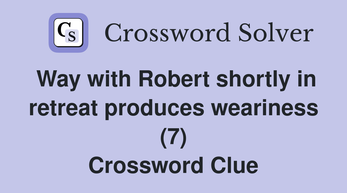 Way with Robert shortly in retreat produces weariness (7) Crossword Clue
