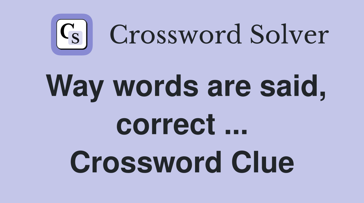 Way words are said, correct ... Crossword Clue