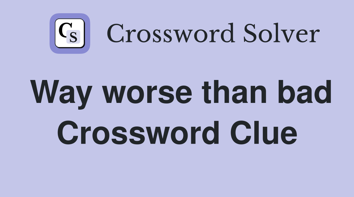 Way worse than bad Crossword Clue