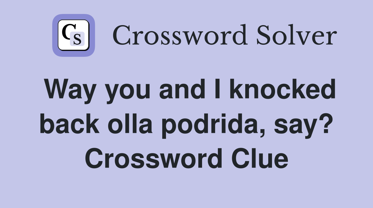 Way you and I knocked back olla podrida, say? Crossword Clue