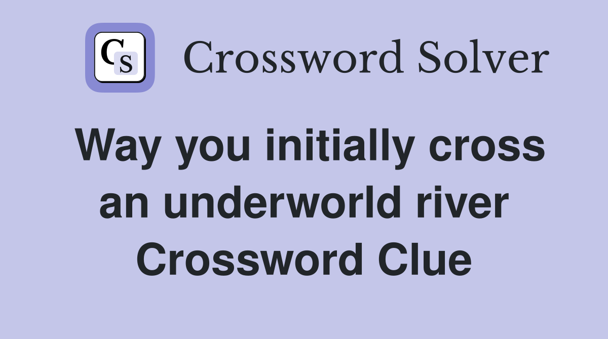 Way you initially cross an underworld river Crossword Clue