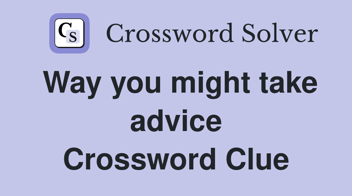 Way you might take advice Crossword Clue