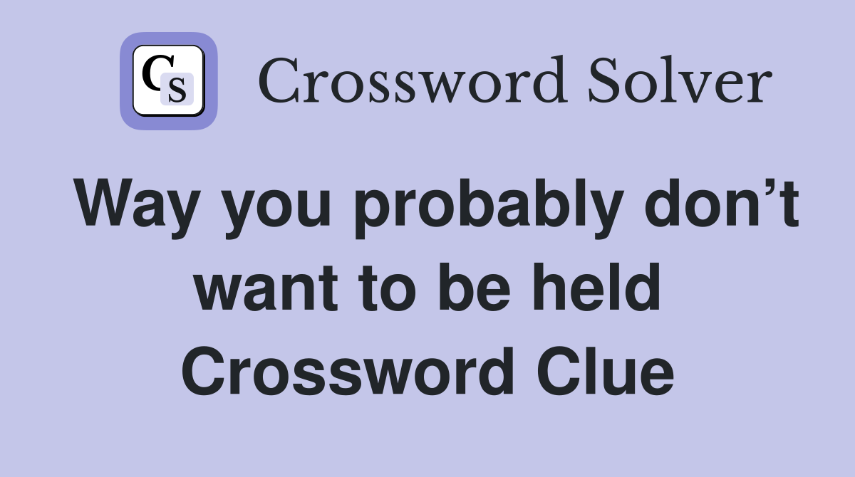 Way you probably don’t want to be held Crossword Clue