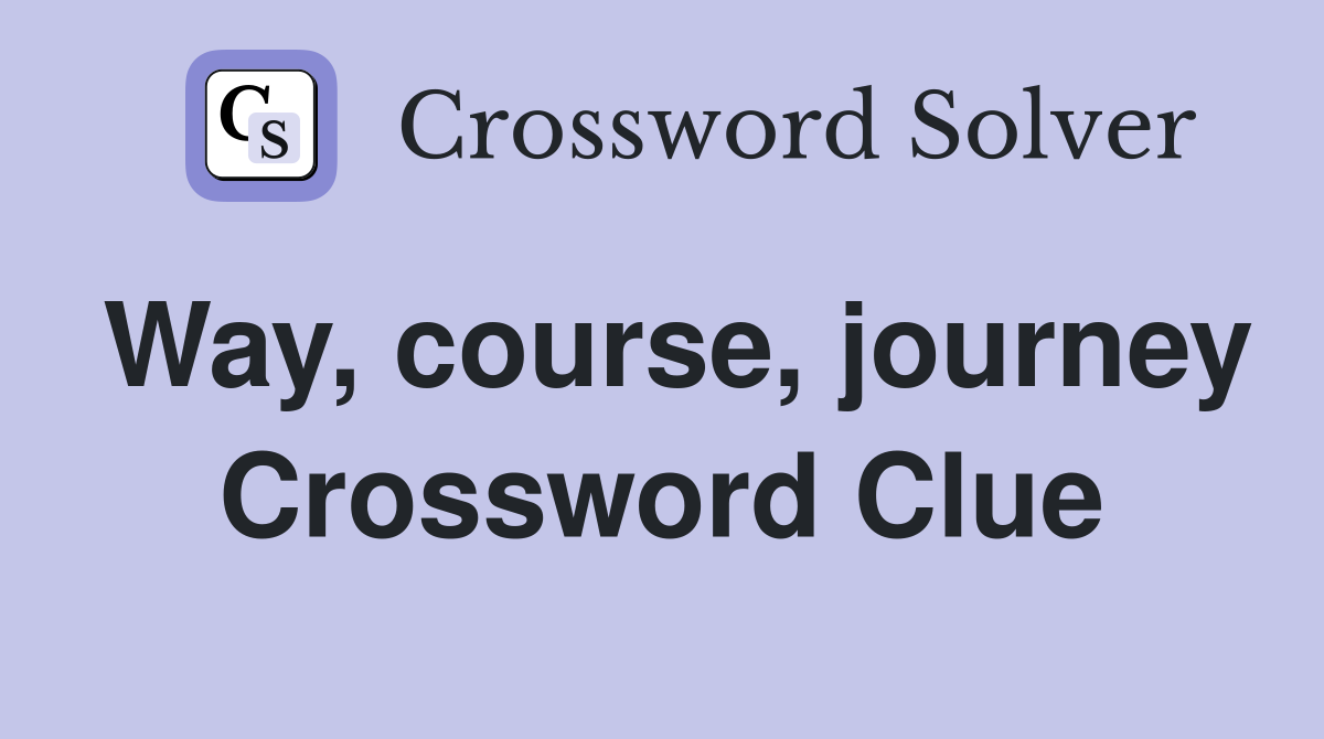 Way, course, journey Crossword Clue