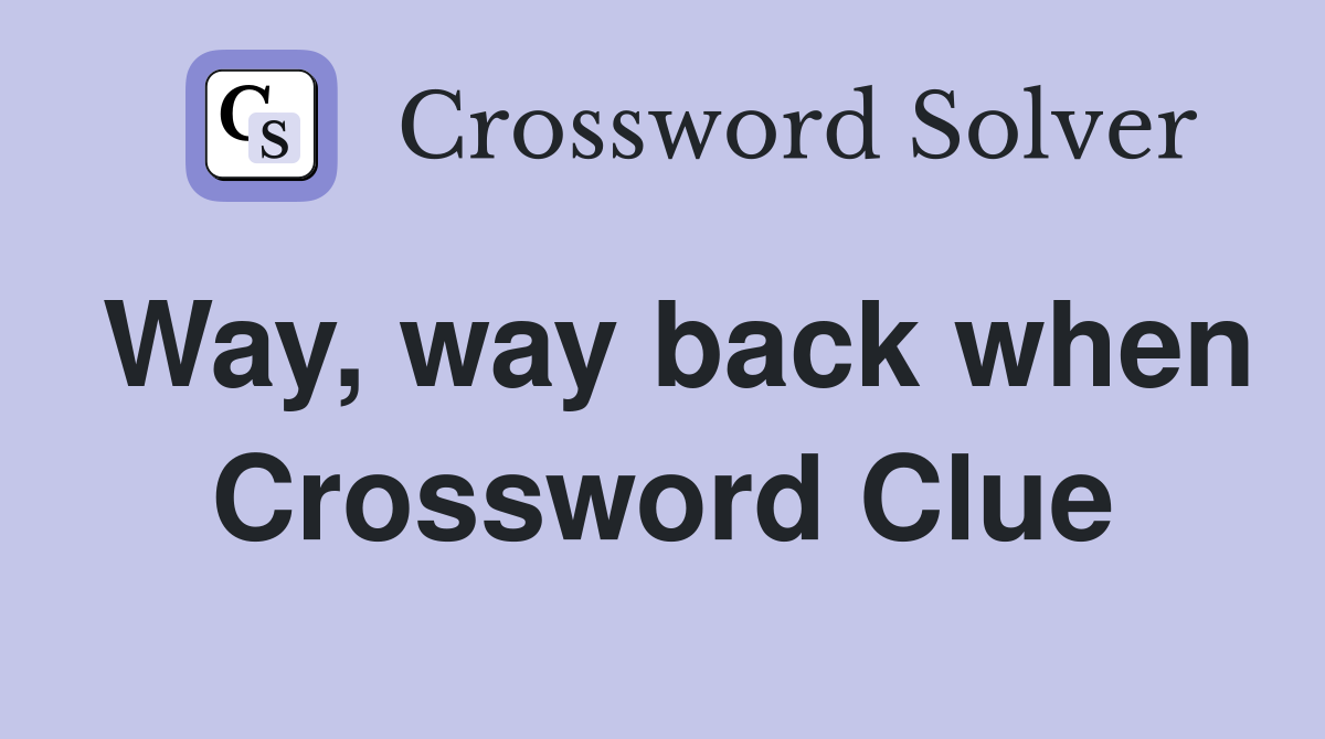 Way, way back when Crossword Clue