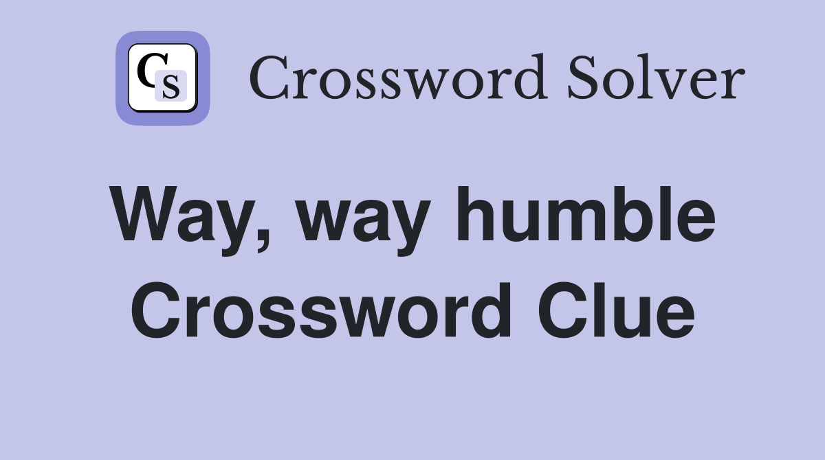 Way, way humble  Crossword Clue