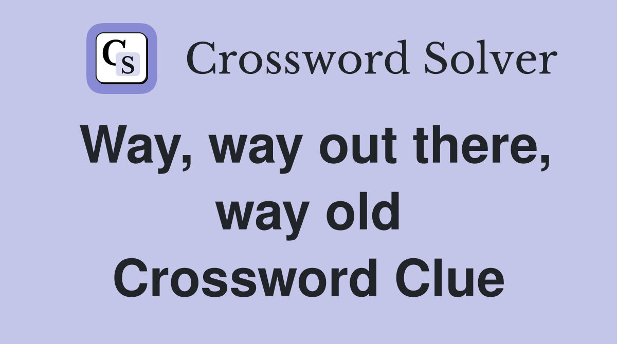 Way, way out there, way old Crossword Clue