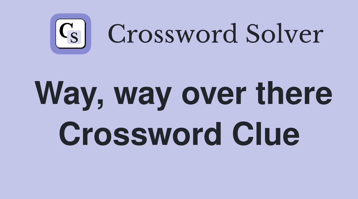 Way, way over there Crossword Clue