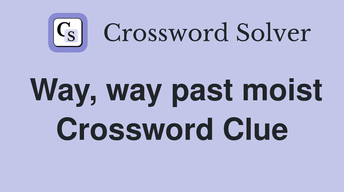 Way, way past moist Crossword Clue