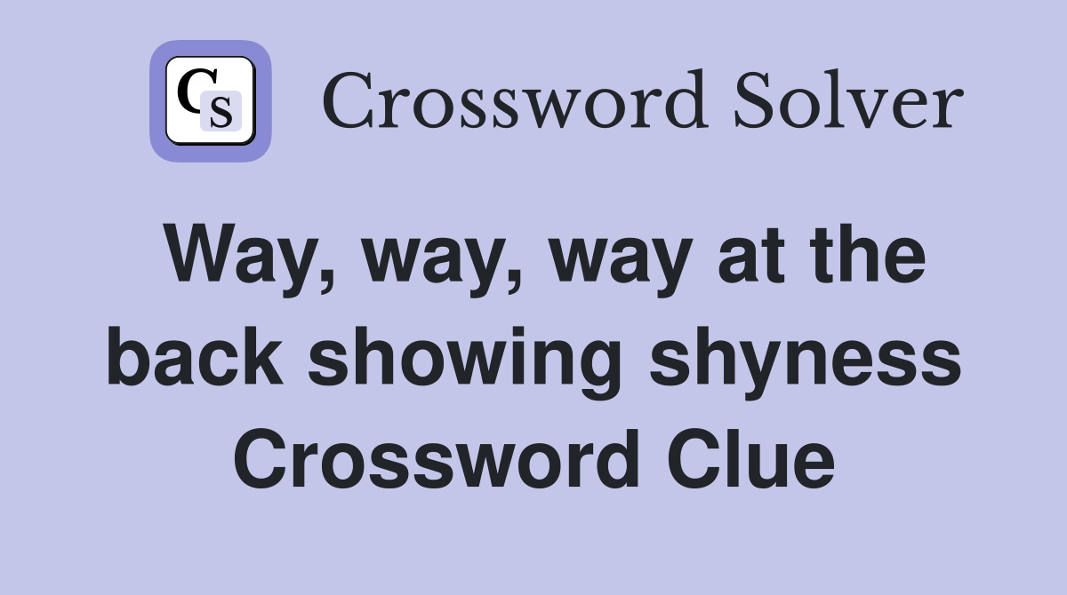 Way, way, way at the back showing shyness Crossword Clue