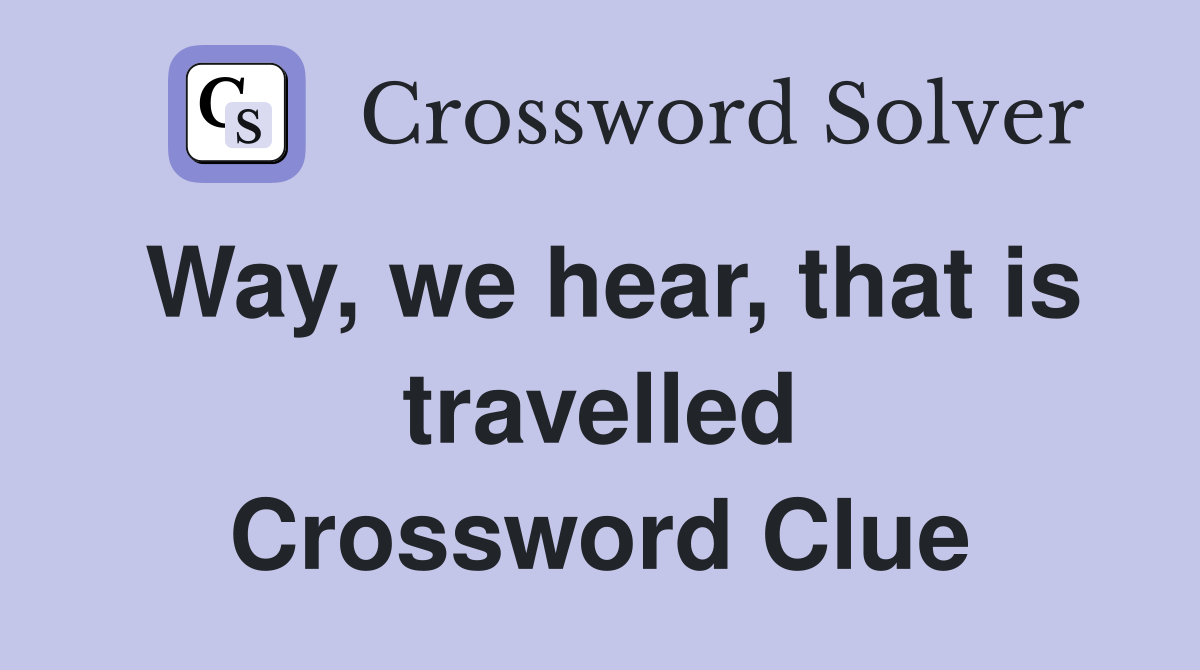 Way, we hear, that is travelled Crossword Clue