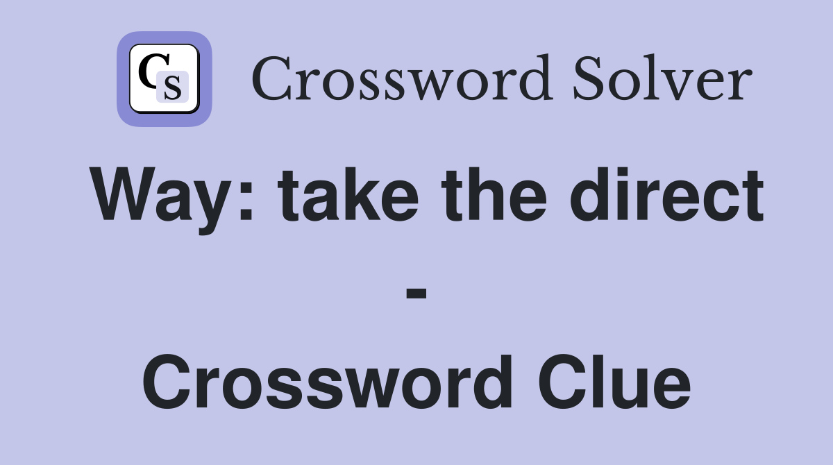 Way: take the direct - Crossword Clue