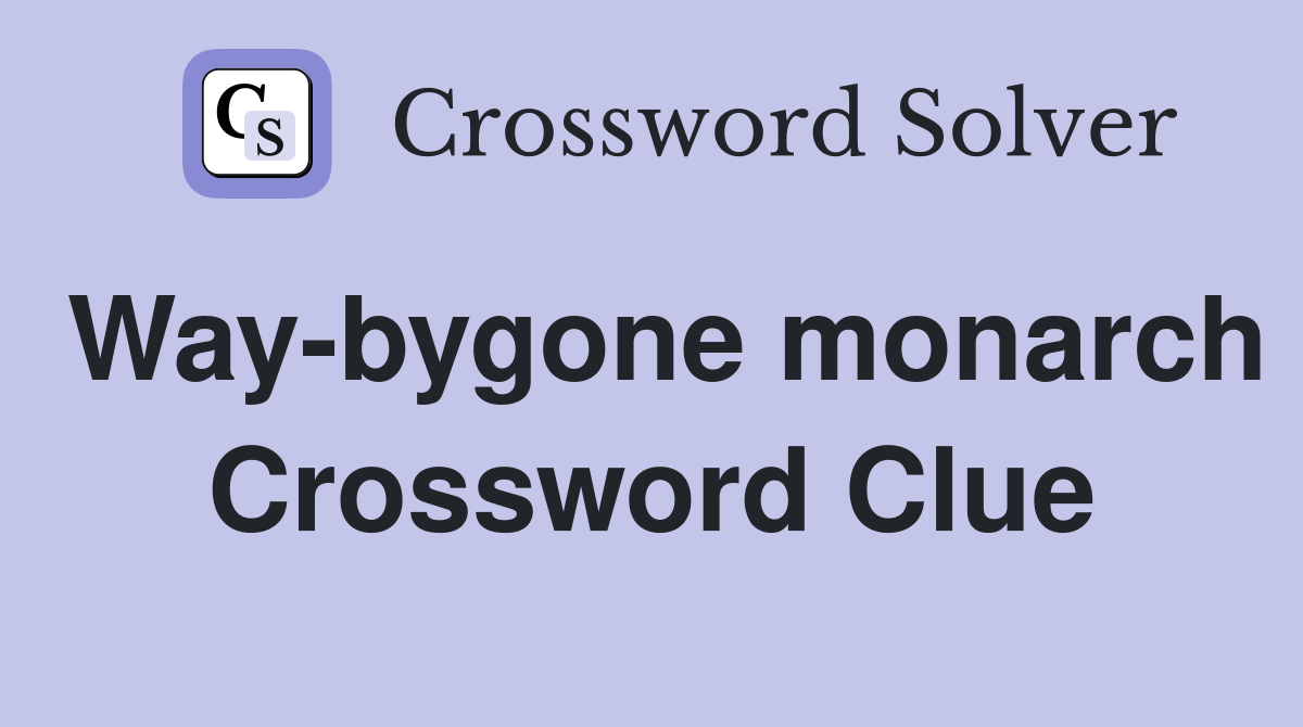 Way-bygone monarch Crossword Clue