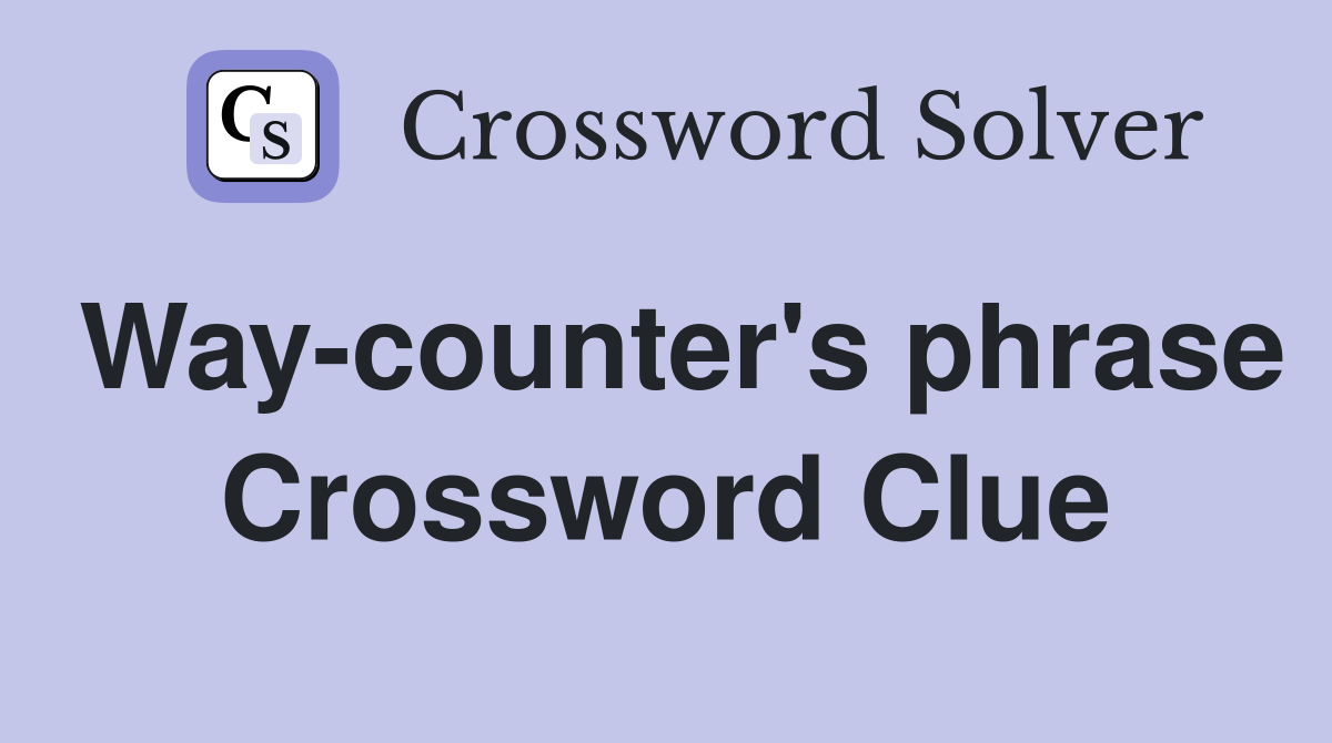 Way-counter's phrase Crossword Clue