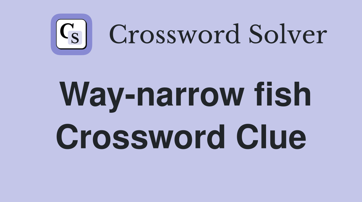 Way-narrow fish Crossword Clue