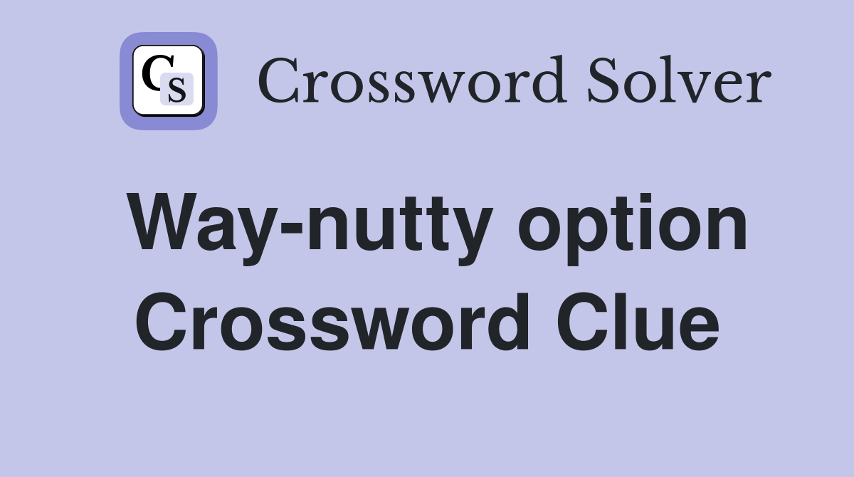 Way-nutty option Crossword Clue