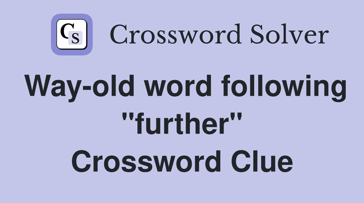 Way-old word following "further" Crossword Clue