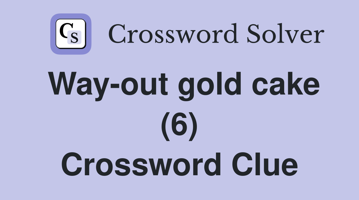Way-out gold cake (6) Crossword Clue