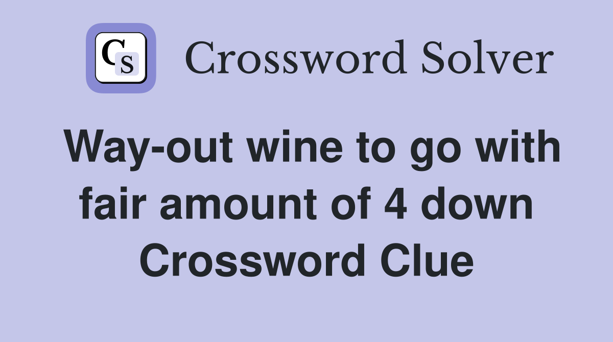 Way-out wine to go with fair amount of 4 down Crossword Clue