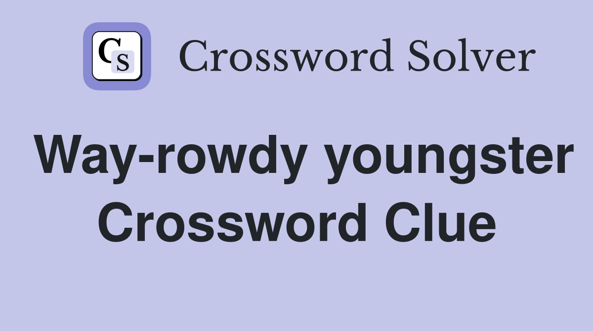 Way-rowdy youngster Crossword Clue