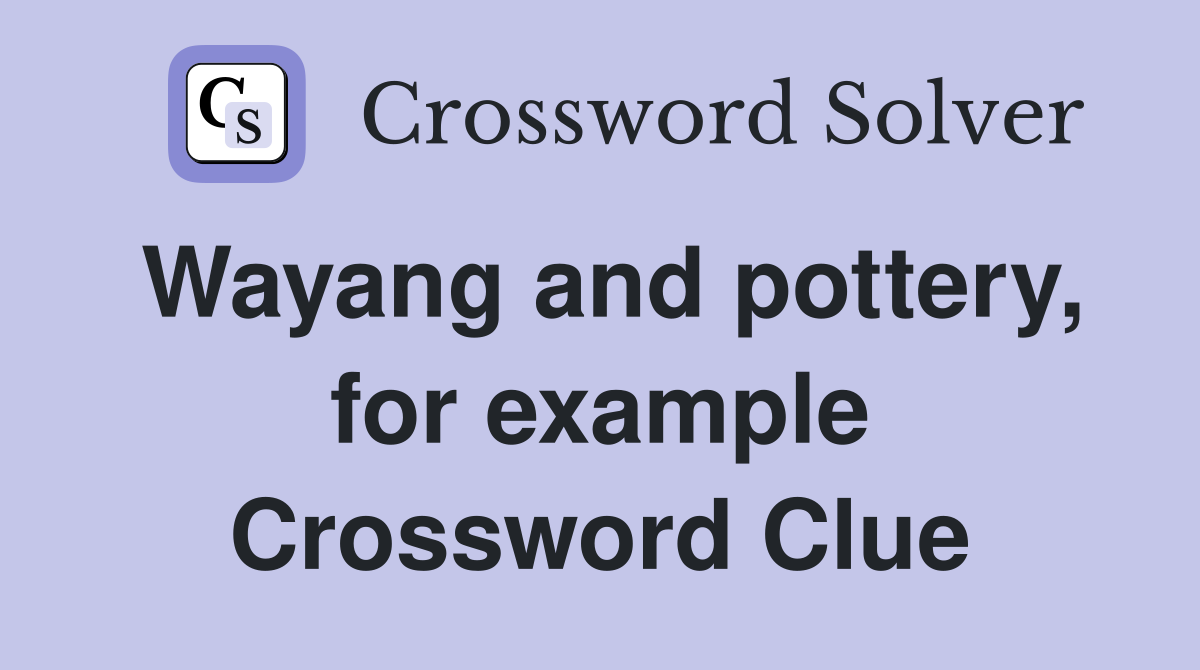 Wayang and pottery, for example Crossword Clue