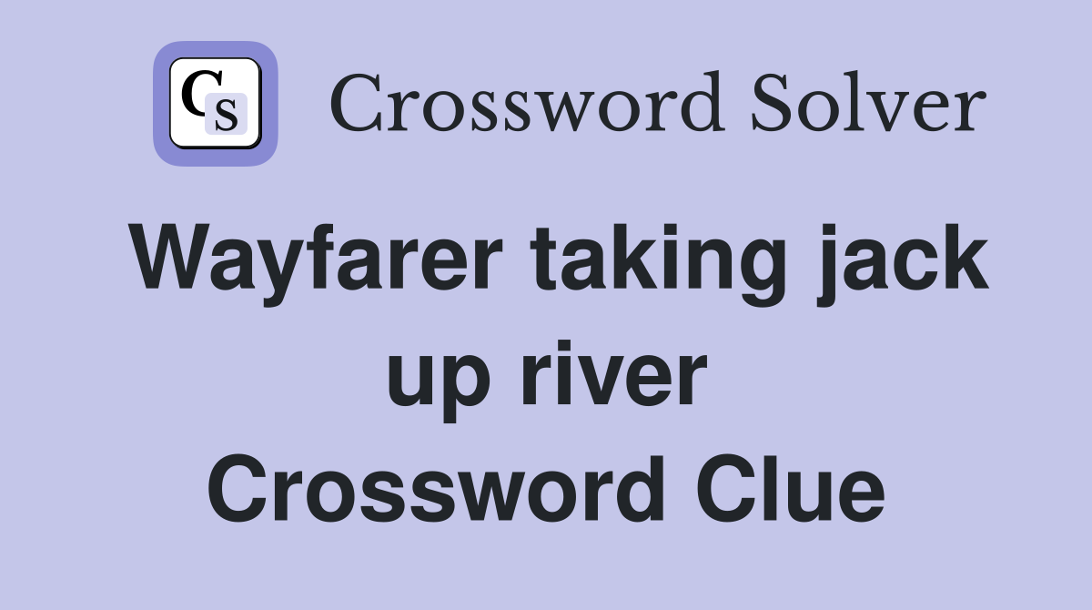 Wayfarer taking jack up river Crossword Clue