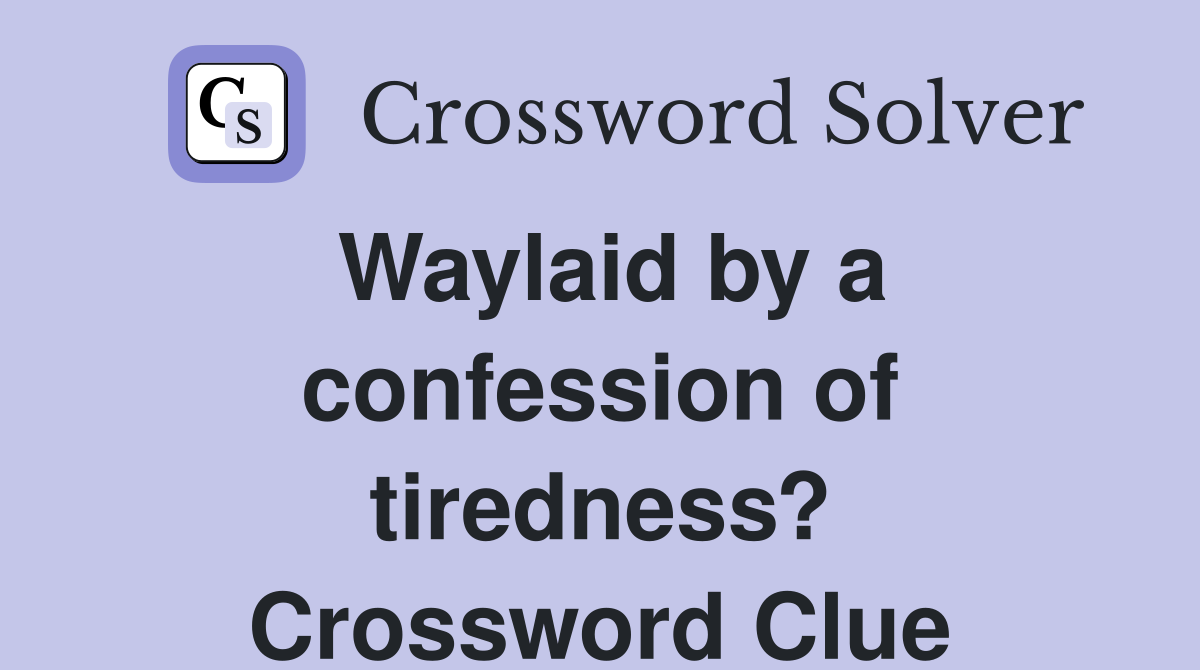 Waylaid by a confession of tiredness? Crossword Clue