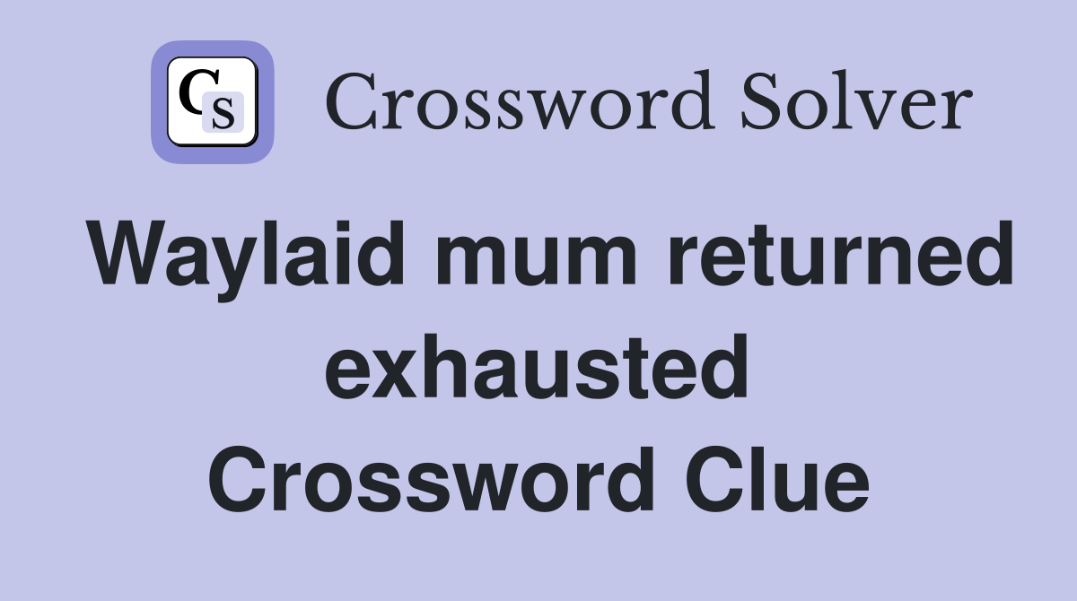 Waylaid mum returned exhausted Crossword Clue