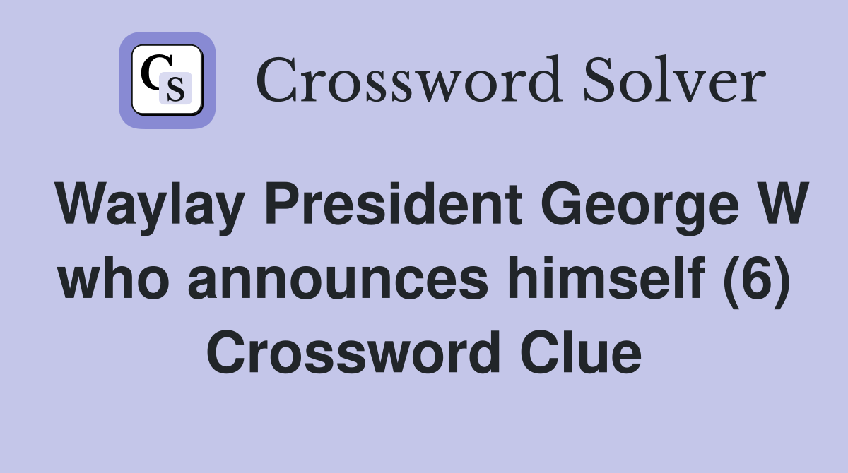 Waylay President George W who announces himself (6) Crossword Clue