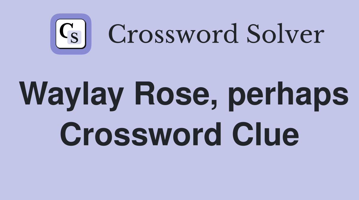 Waylay Rose, perhaps Crossword Clue