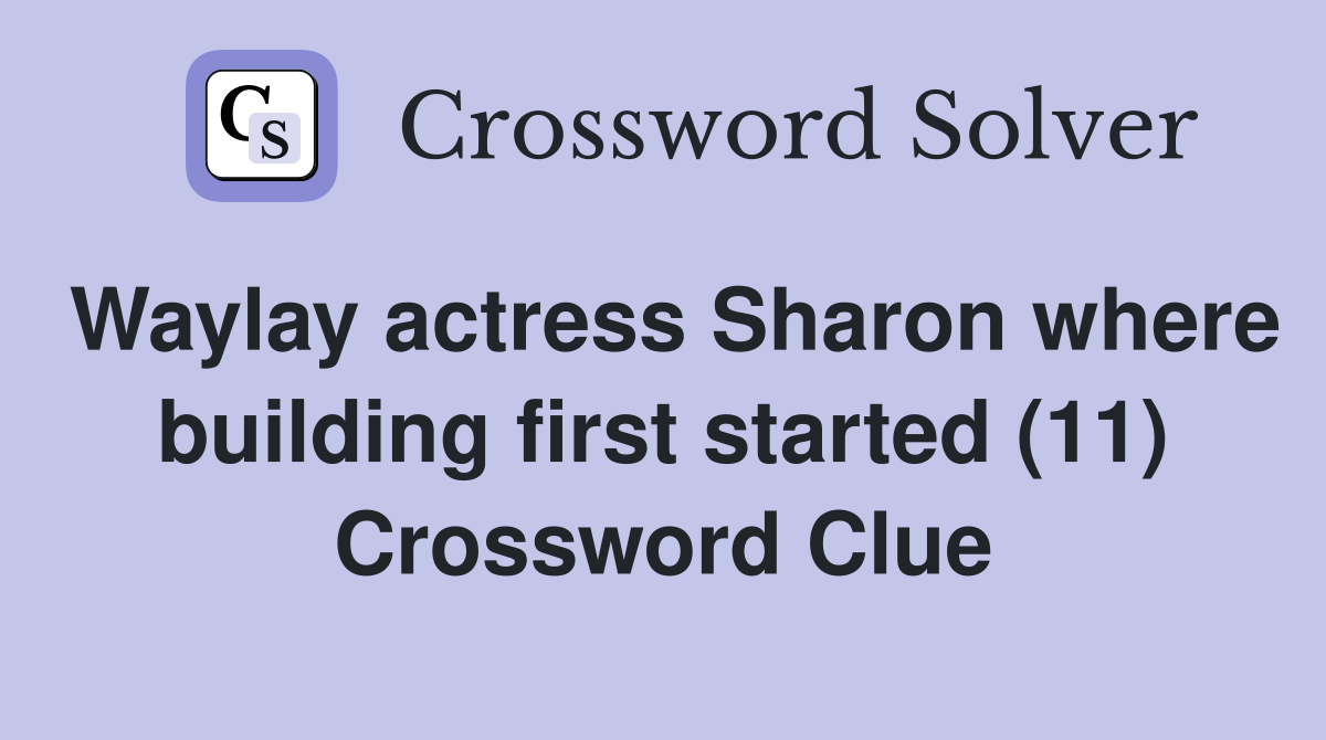 Waylay actress Sharon where building first started (11) Crossword Clue