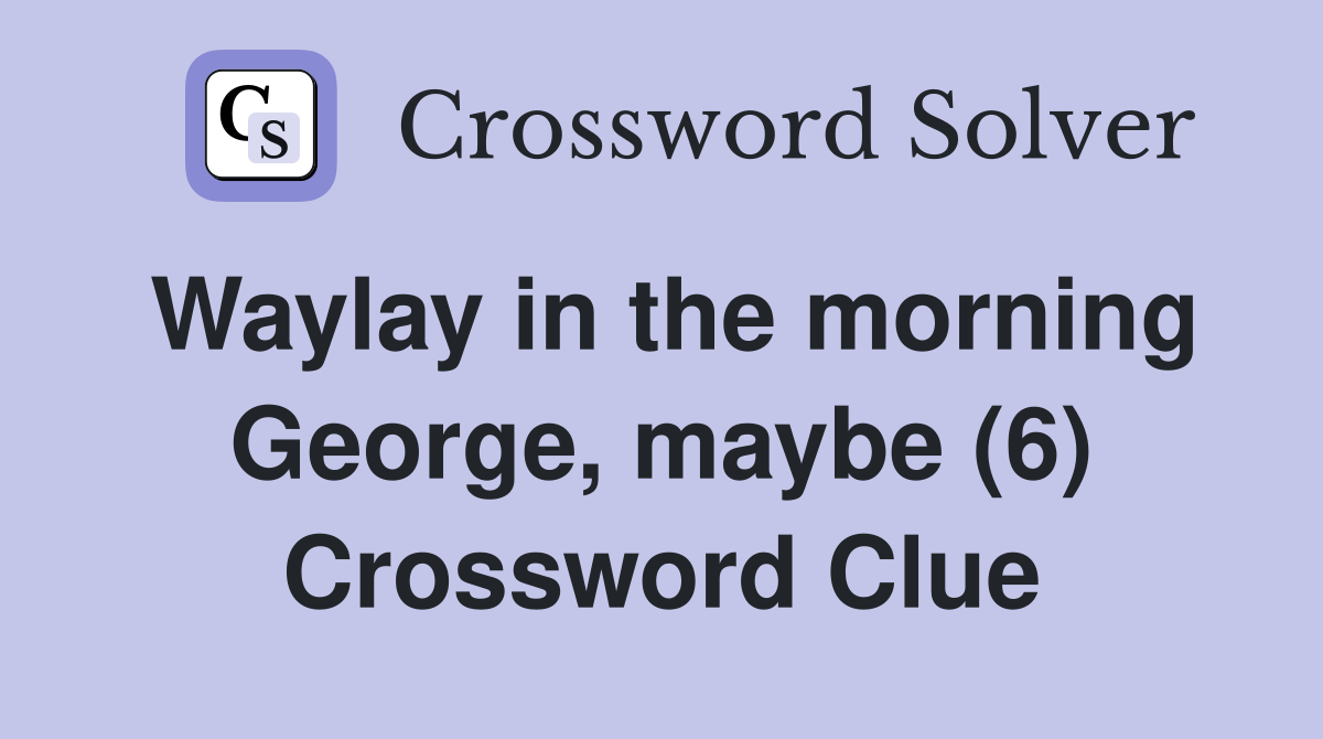 Waylay in the morning George, maybe (6) Crossword Clue