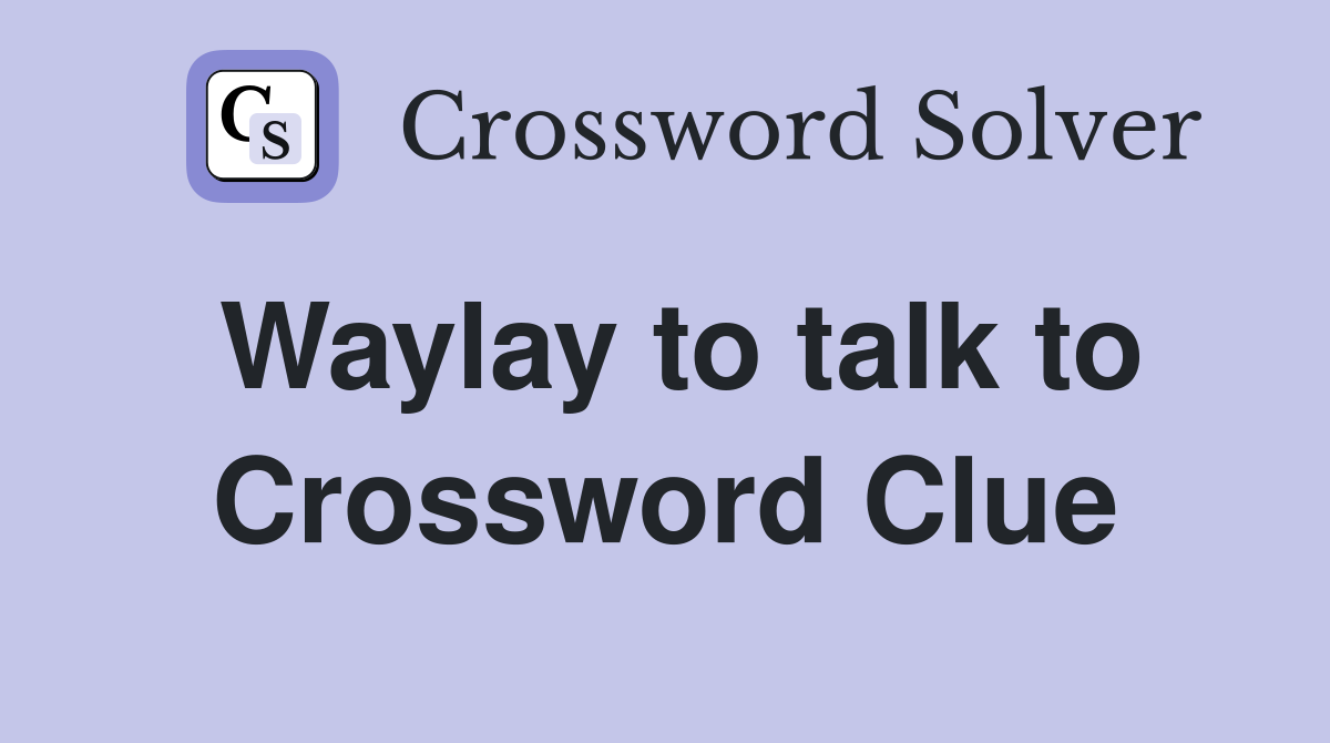 Waylay to talk to Crossword Clue